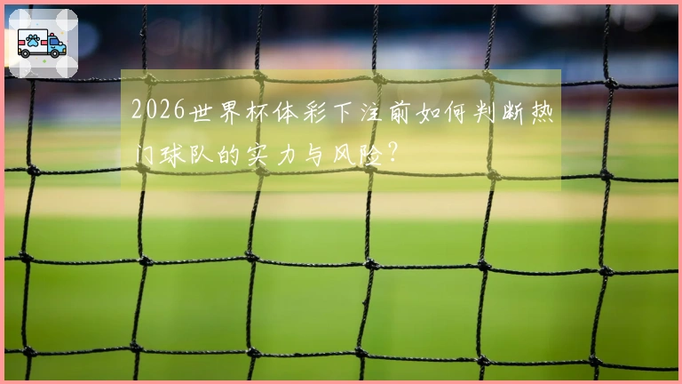 2026世界杯体彩下注前如何判断热门球队的实力与风险？