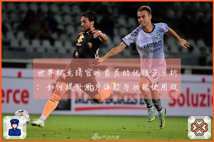 世界杯竞猜官方首页的优缺点分析：如何提升用户体验与功能使用效率