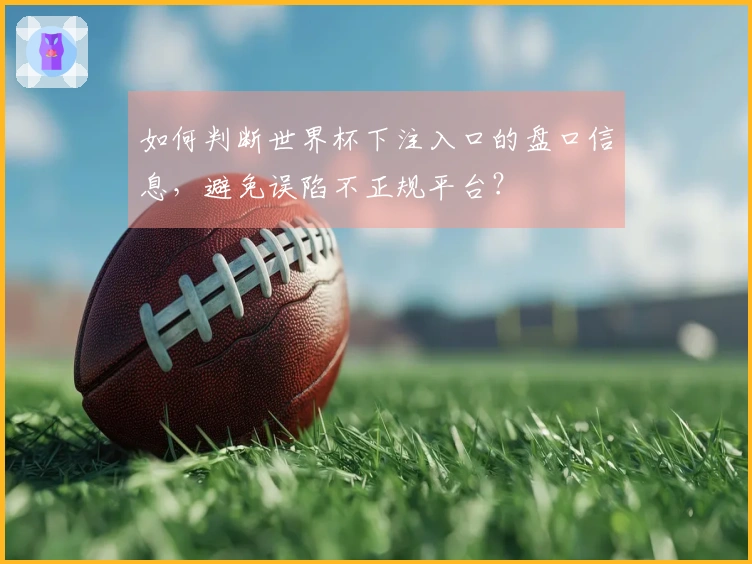 如何判断世界杯下注入口的盘口信息，避免误陷不正规平台？