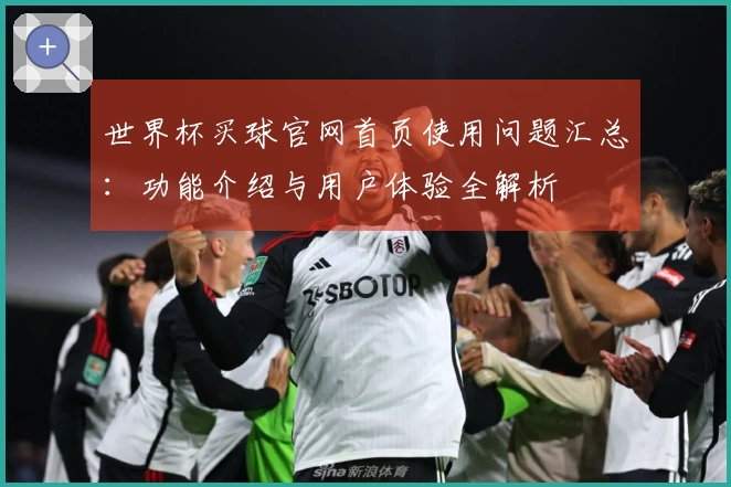 世界杯买球官网首页使用问题汇总：功能介绍与用户体验全解析