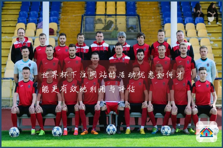 世界杯下注网站的活动优惠如何才能更有效地利用与评估