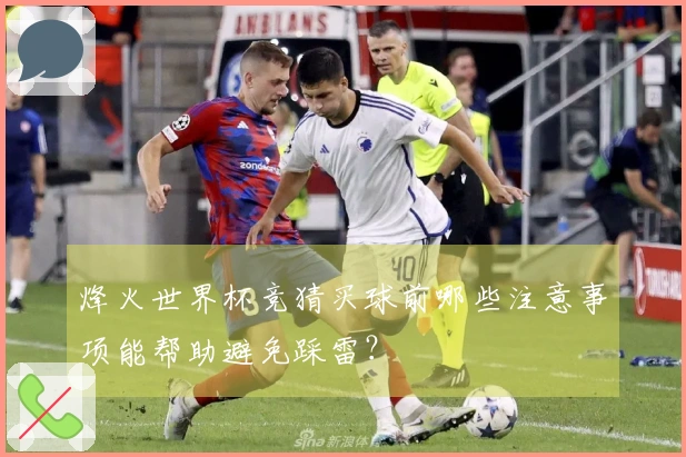 烽火世界杯竞猜买球前哪些注意事项能帮助避免踩雷?