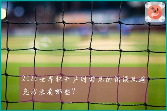 2026世界杯开户时常见的错误及避免方法有哪些？