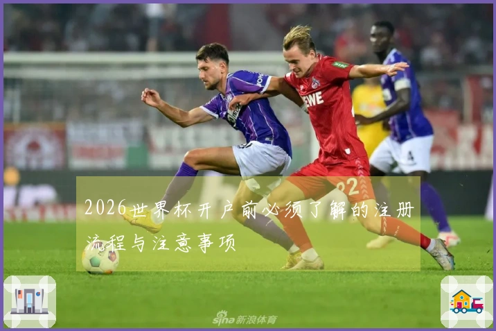 2026世界杯开户前必须了解的注册流程与注意事项
