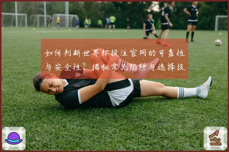 如何判断世界杯投注官网的可靠性与安全性？揭秘常见陷阱与选择技巧！