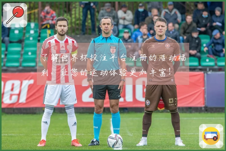 了解世界杯投注平台注册的活动福利，让您的运动体验更加丰富！