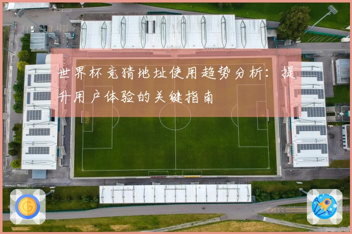 世界杯竞猜地址使用趋势分析：提升用户体验的关键指南