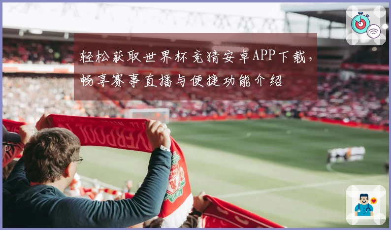 轻松获取世界杯竞猜安卓APP下载，畅享赛事直播与便捷功能介绍