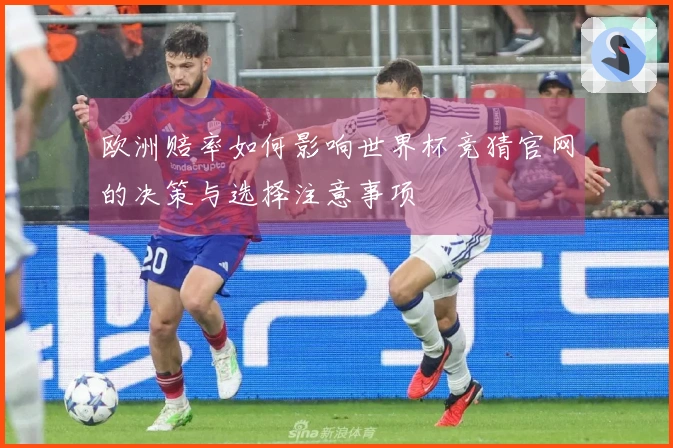 欧洲赔率如何影响世界杯竞猜官网的决策与选择注意事项