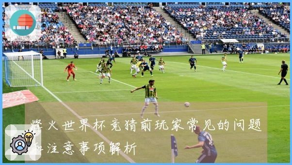 烽火世界杯竞猜前玩家常见的问题和注意事项解析
