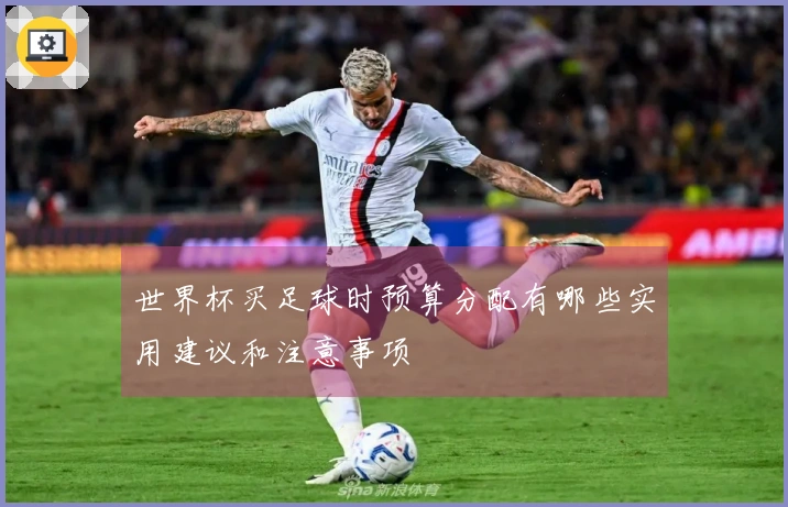 世界杯买足球时预算分配有哪些实用建议和注意事项