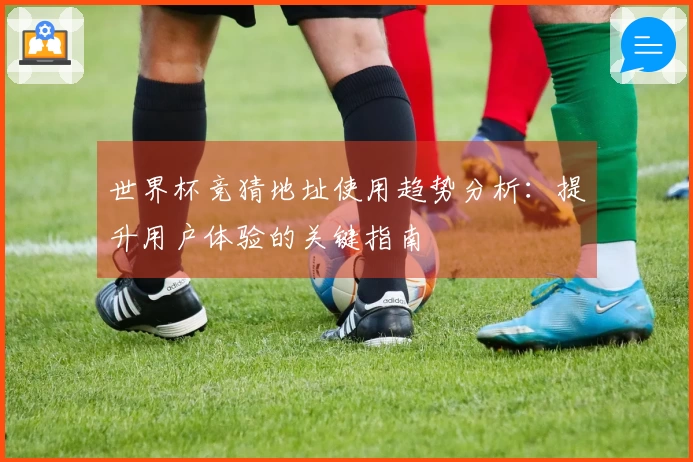 世界杯竞猜地址使用趋势分析：提升用户体验的关键指南