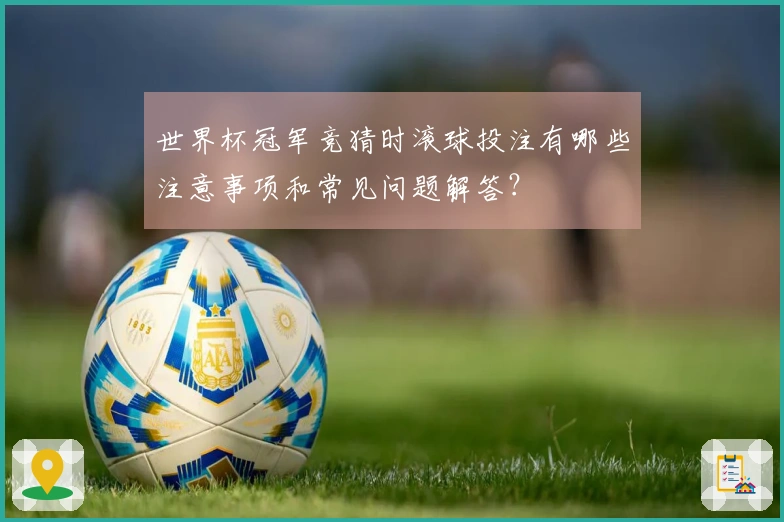 世界杯冠军竞猜时滚球投注有哪些注意事项和常见问题解答？