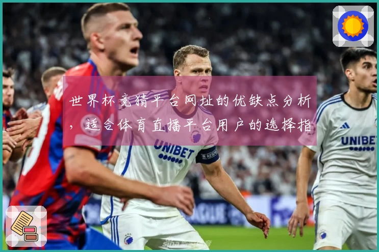 世界杯竞猜平台网址的优缺点分析，适合体育直播平台用户的选择指南