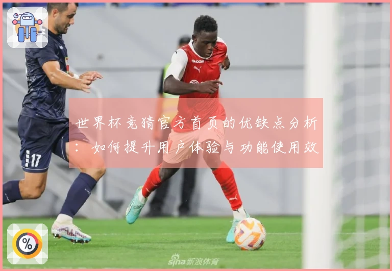 世界杯竞猜官方首页的优缺点分析：如何提升用户体验与功能使用效率