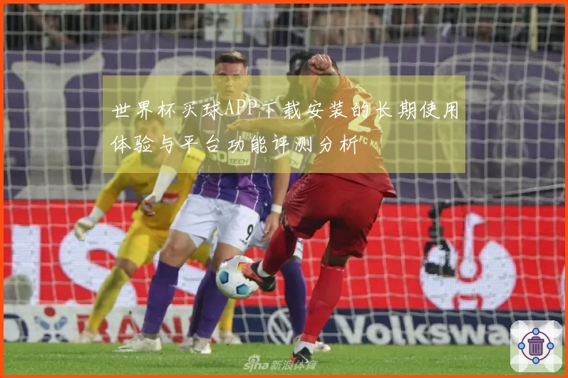 世界杯买球APP下载安装的长期使用体验与平台功能评测分析