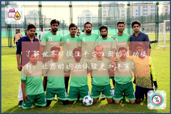 了解世界杯投注平台注册的活动福利，让您的运动体验更加丰富！