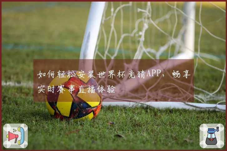 如何轻松安装世界杯竞猜APP，畅享实时赛事直播体验