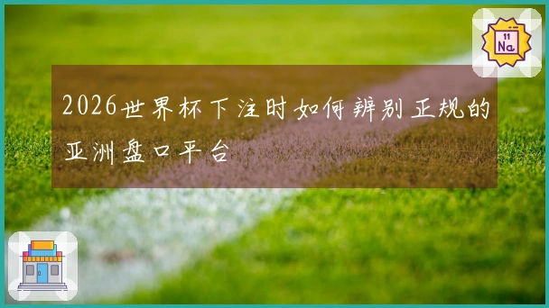2026世界杯下注时如何辨别正规的亚洲盘口平台